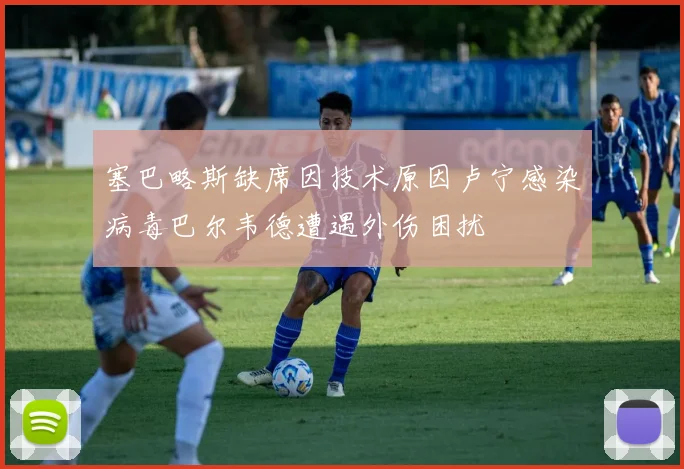 塞巴略斯缺席因技术原因卢宁感染病毒巴尔韦德遭遇外伤困扰