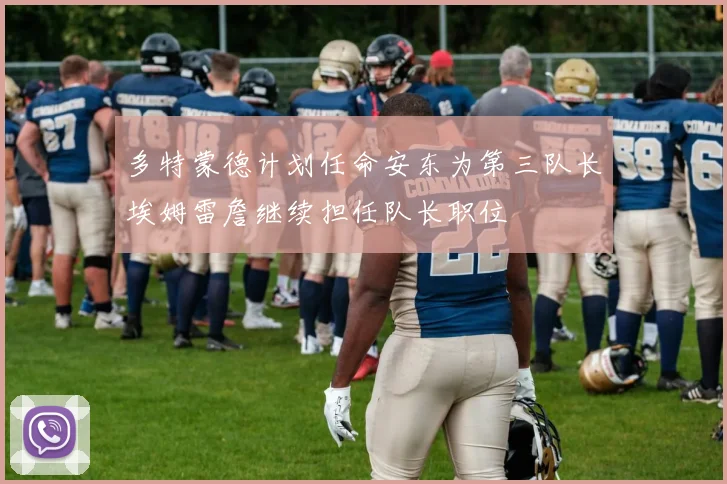 多特蒙德计划任命安东为第三队长埃姆雷詹继续担任队长职位