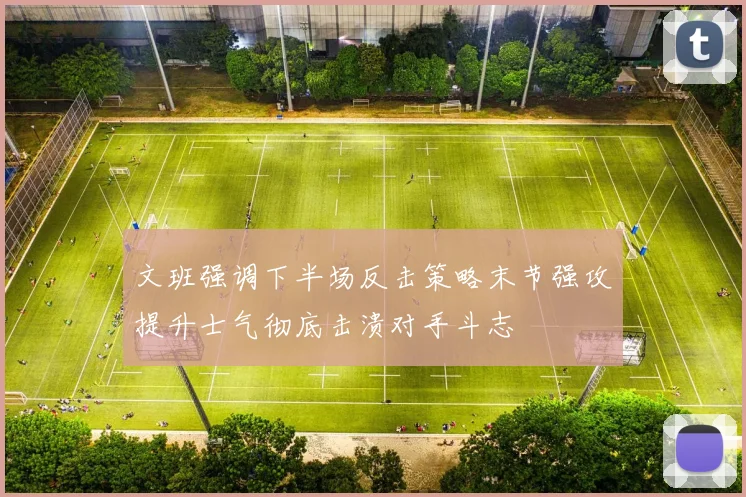 文班强调下半场反击策略末节强攻提升士气彻底击溃对手斗志