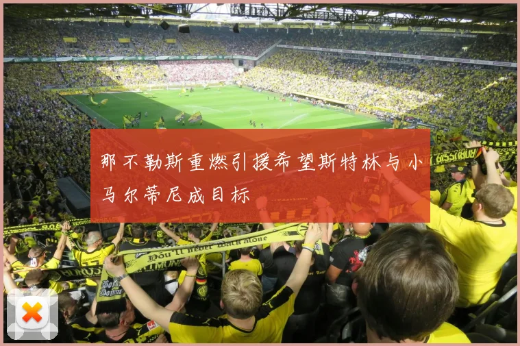 那不勒斯重燃引援希望斯特林与小马尔蒂尼成目标
